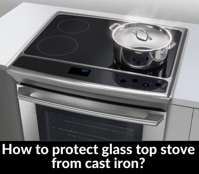 How to protect glass top stove from cast iron
