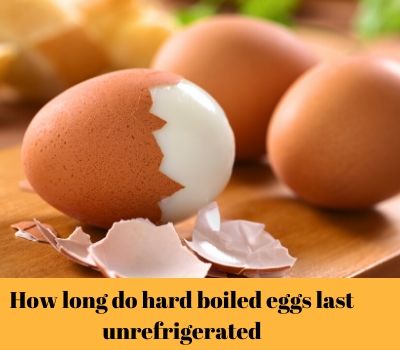 Long Do Hard Boiled Eggs Last Unrefrigerated